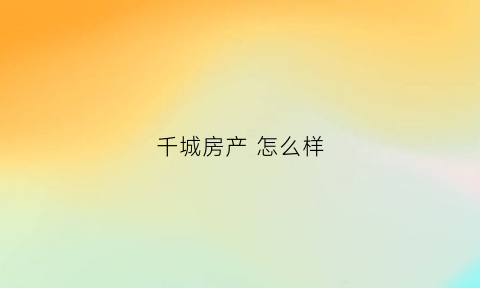 千城房产怎么样(千城置业怎么样)